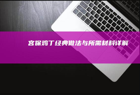 宫保鸡丁经典做法与所需材料详解